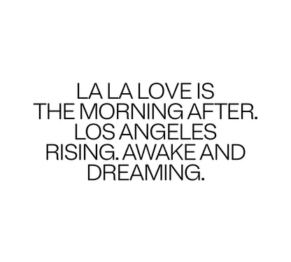 LA LA Love is the morning after. Los Angeles rising. Awake and dreaming.