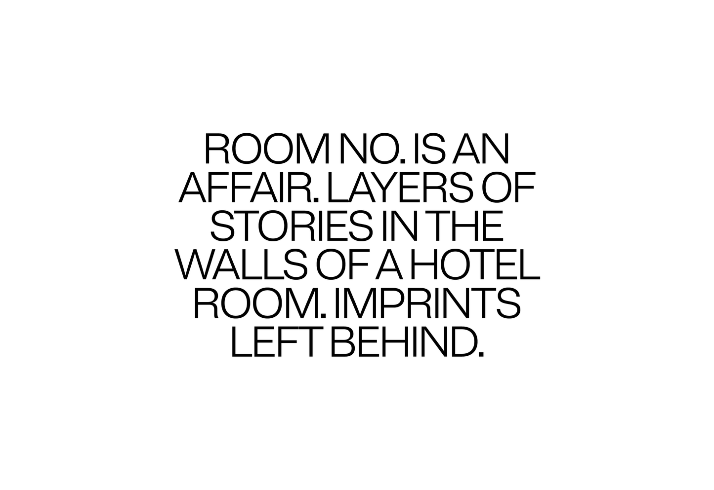 Room No. is an affair. Layers of stories in the walls of a hotel room. Imprints left behind. 