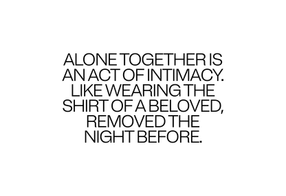 Alone Together is an act of intimacy.
